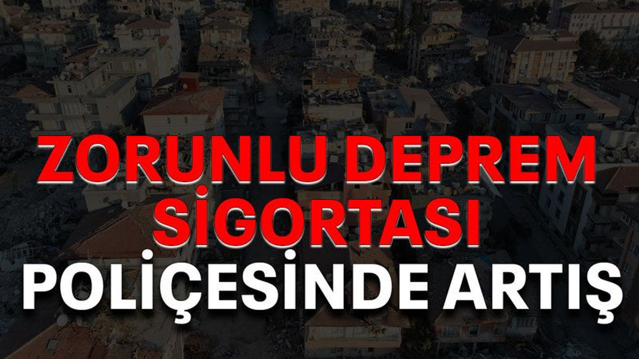 Zorunlu deprem sigortası poliçesinde artış